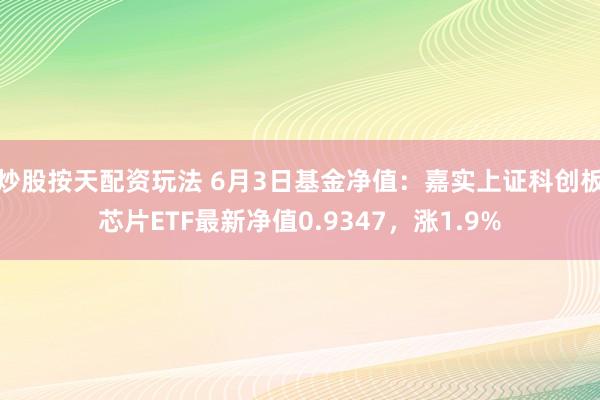 炒股按天配资玩法 6月3日基金净值：嘉实上证科创板芯片ETF最新净值0.9347，涨1.9%