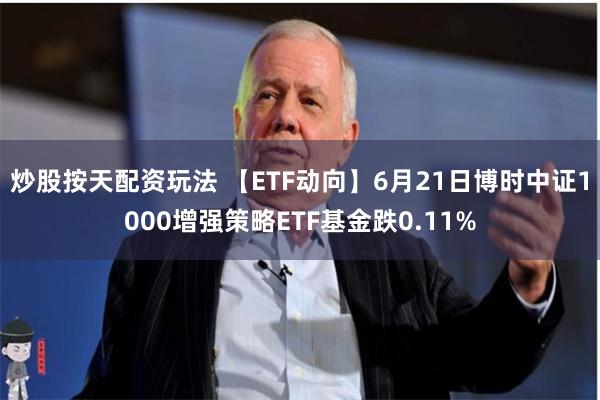 炒股按天配资玩法 【ETF动向】6月21日博时中证1000增强策略ETF基金跌0.11%