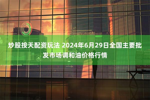 炒股按天配资玩法 2024年6月29日全国主要批发市场调和油价格行情