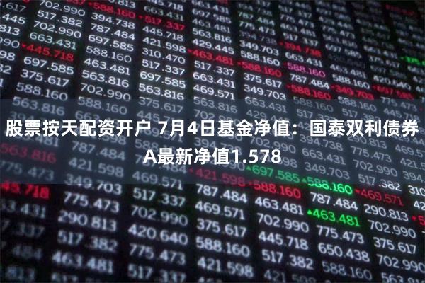 股票按天配资开户 7月4日基金净值：国泰双利债券A最新净值1.578