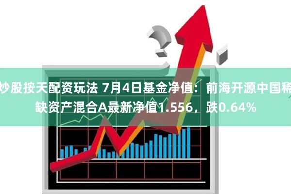 炒股按天配资玩法 7月4日基金净值：前海开源中国稀缺资产混合A最新净值1.556，跌0.64%