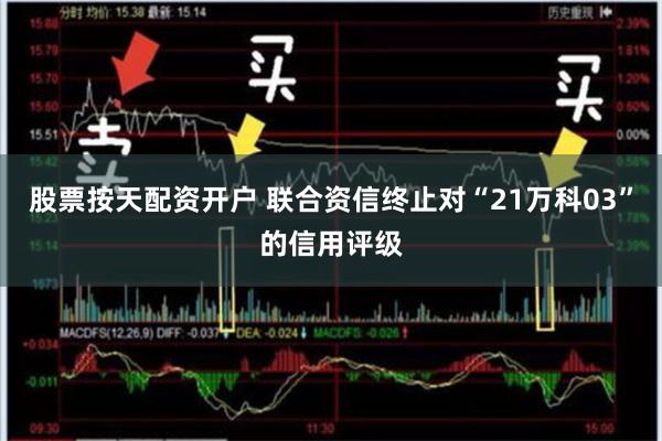 股票按天配资开户 联合资信终止对“21万科03”的信用评级