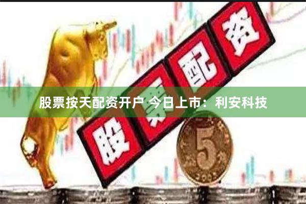 股票按天配资开户 今日上市：利安科技