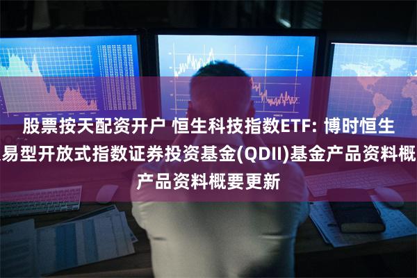 股票按天配资开户 恒生科技指数ETF: 博时恒生科技交易型开放式指数证券投资基金(QDII)基金产品资料概要更新