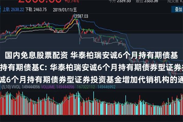 国内免息股票配资 华泰柏瑞安诚6个月持有期债基A,华泰柏瑞安诚6个月持有期债基C: 华泰柏瑞安诚6个月持有期债券型证券投资基金增加代销机构的通知