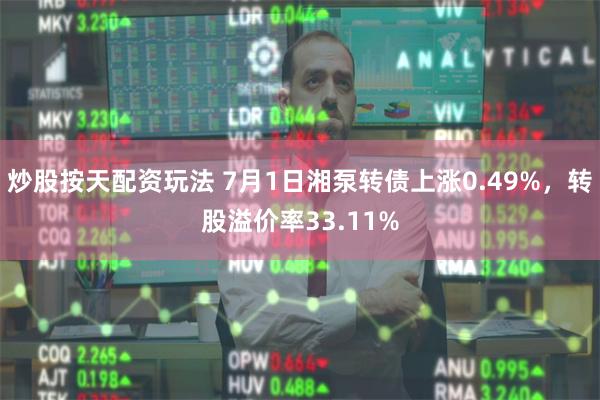 炒股按天配资玩法 7月1日湘泵转债上涨0.49%，转股溢价率33.11%