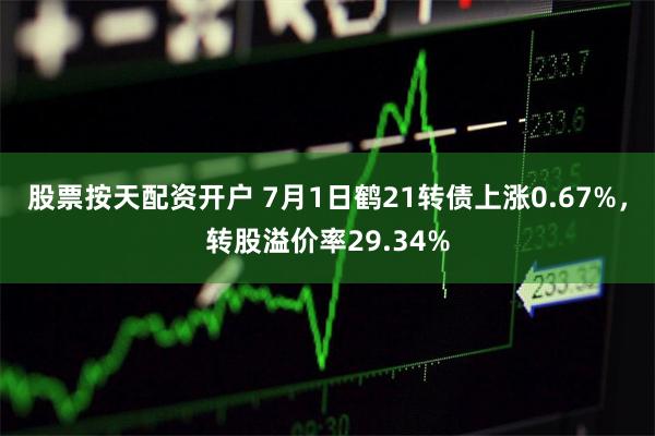 股票按天配资开户 7月1日鹤21转债上涨0.67%，转股溢价率29.34%