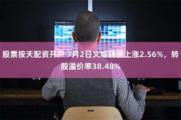 股票按天配资开户 7月2日文灿转债上涨2.56%，转股溢价率38.48%