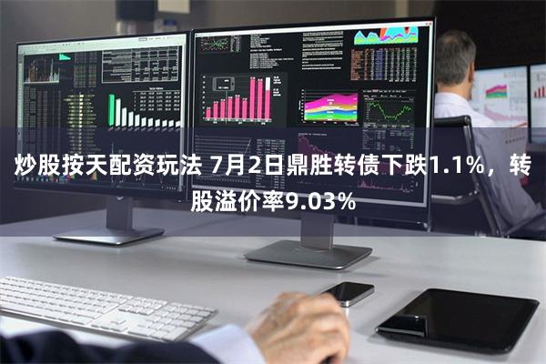 炒股按天配资玩法 7月2日鼎胜转债下跌1.1%，转股溢价率9.03%