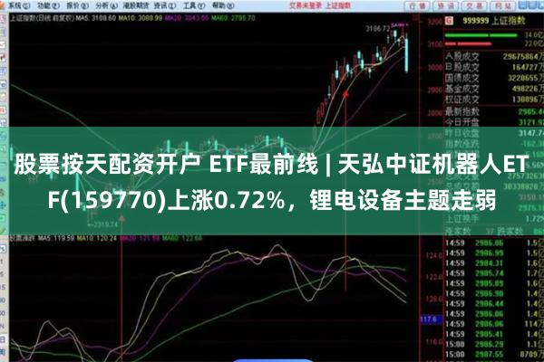 股票按天配资开户 ETF最前线 | 天弘中证机器人ETF(159770)上涨0.72%，锂电设备主题走弱