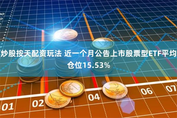 炒股按天配资玩法 近一个月公告上市股票型ETF平均仓位15.53%