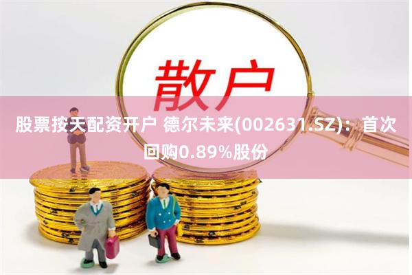 股票按天配资开户 德尔未来(002631.SZ)：首次回购0.89%股份