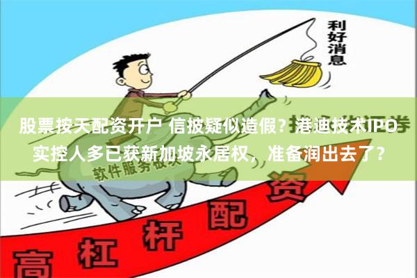 股票按天配资开户 信披疑似造假？港迪技术IPO实控人多已获新加坡永居权，准备润出去了？