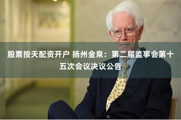 股票按天配资开户 扬州金泉：第二届监事会第十五次会议决议公告