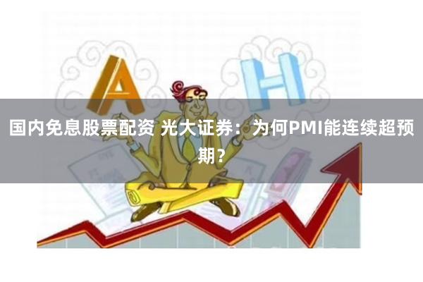 国内免息股票配资 光大证券：为何PMI能连续超预期？